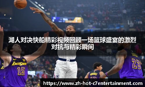 湖人对决快船精彩视频回顾一场篮球盛宴的激烈对抗与精彩瞬间