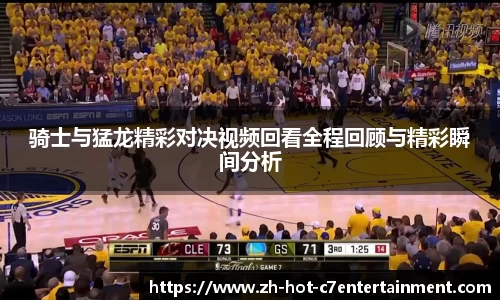 骑士与猛龙精彩对决视频回看全程回顾与精彩瞬间分析