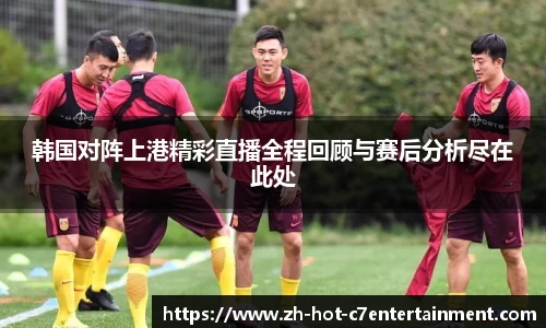 韩国对阵上港精彩直播全程回顾与赛后分析尽在此处