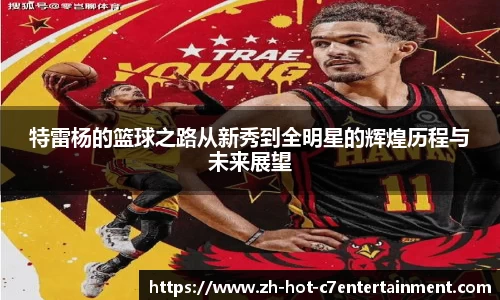特雷杨的篮球之路从新秀到全明星的辉煌历程与未来展望