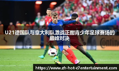 U21德国队与意大利队激战正酣青少年足球赛场的巅峰对决