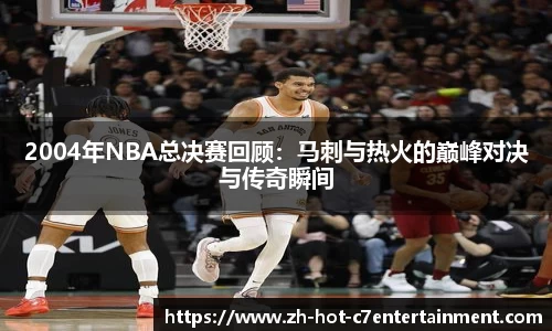 2004年NBA总决赛回顾:马刺与热火的巅峰对决与传奇瞬间