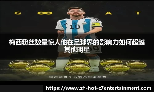 梅西粉丝数量惊人他在足球界的影响力如何超越其他明星