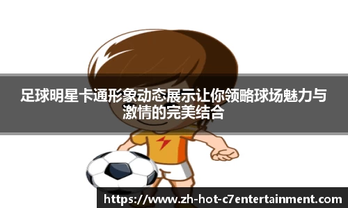 足球明星卡通形象动态展示让你领略球场魅力与激情的完美结合