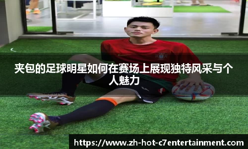 夹包的足球明星如何在赛场上展现独特风采与个人魅力
