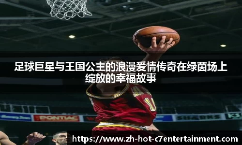 足球巨星与王国公主的浪漫爱情传奇在绿茵场上绽放的幸福故事