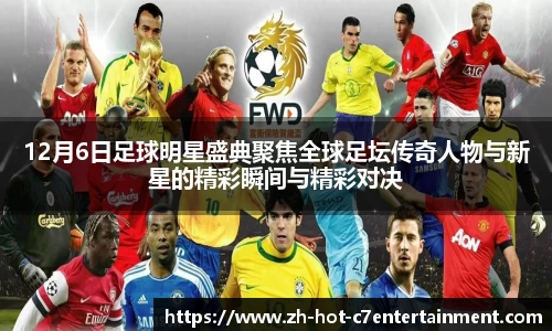 12月6日足球明星盛典聚焦全球足坛传奇人物与新星的精彩瞬间与精彩对决