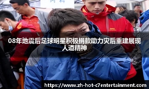 08年地震后足球明星积极捐款助力灾后重建展现人道精神